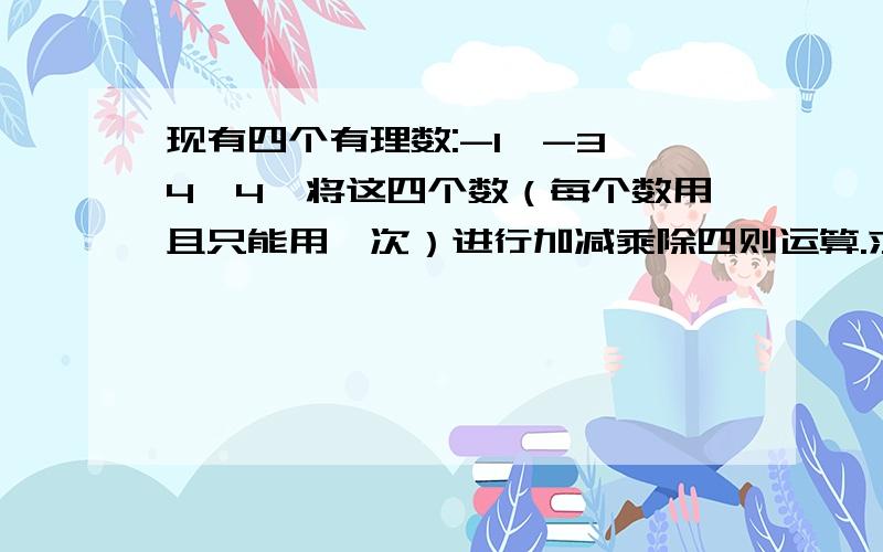 现有四个有理数:-1,-3,4,4,将这四个数（每个数用且只能用一次）进行加减乘除四则运算.求算式,现有四个有理数:-1,-3,4,4,将这四个数（每个数用且只能用一次）进行加减乘除四则运算.结果为24.