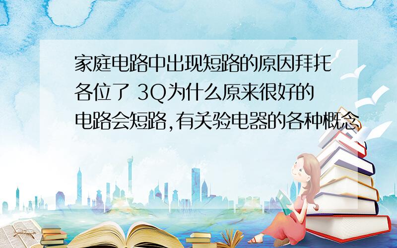 家庭电路中出现短路的原因拜托各位了 3Q为什么原来很好的电路会短路,有关验电器的各种概念