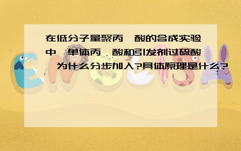 在低分子量聚丙烯酸的合成实验中,单体丙烯酸和引发剂过硫酸铵为什么分步加入?具体原理是什么?