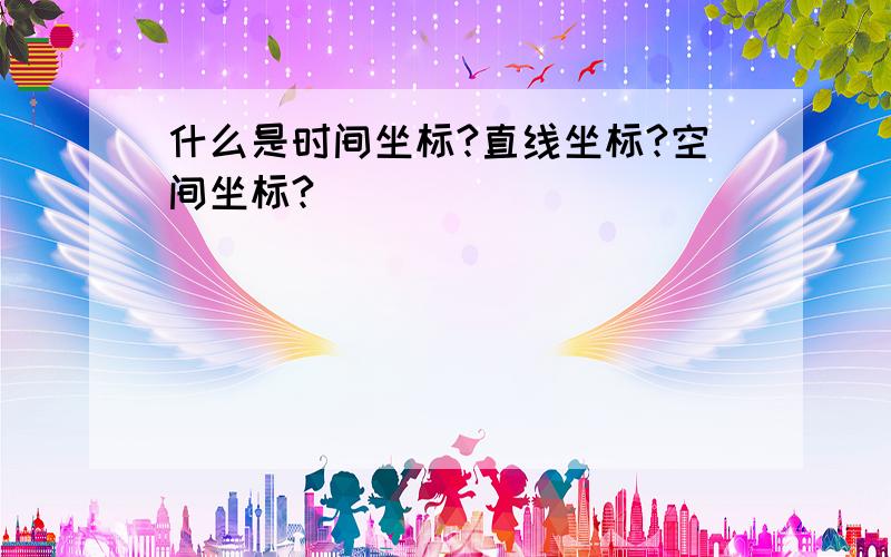 什么是时间坐标?直线坐标?空间坐标?