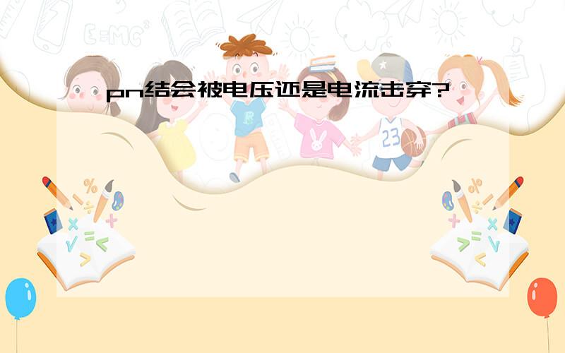 pn结会被电压还是电流击穿?