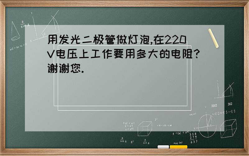 用发光二极管做灯泡,在220V电压上工作要用多大的电阻?谢谢您.