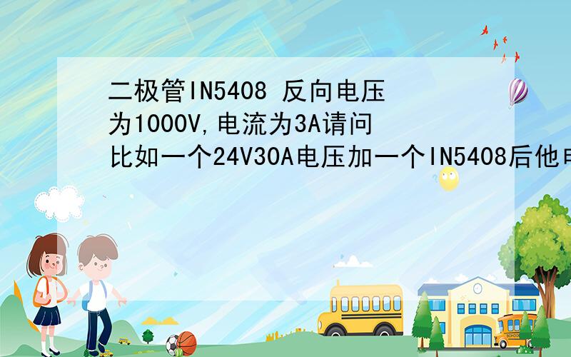 二极管IN5408 反向电压为1000V,电流为3A请问比如一个24V30A电压加一个IN5408后他电压电流分别是多少?他本身他本身不用电压电流吗?比如接个东西 他最大电流还能到了 24V30A