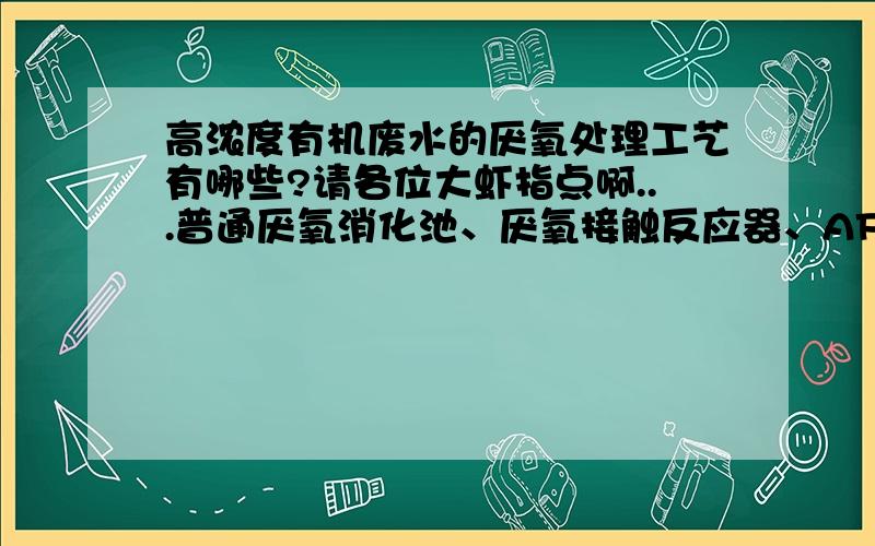 高浓度有机废水的厌氧处理工艺有哪些?请各位大虾指点啊...普通厌氧消化池、厌氧接触反应器、AF、UASB、AFB、AAFEB、 EGSB、IC、UBF、ABR这些有哪几个能用于处理高浓度有机废水呢?急啊...