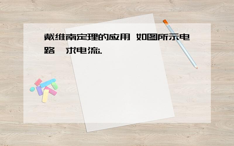 戴维南定理的应用 如图所示电路,求电流i.