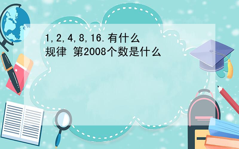 1,2,4,8,16.有什么规律 第2008个数是什么