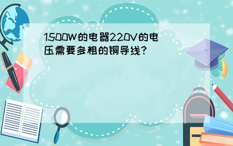 1500W的电器220V的电压需要多粗的铜导线?