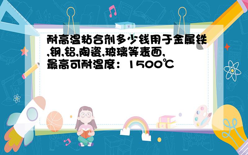 耐高温粘合剂多少钱用于金属铁,钢,铝,陶瓷,玻璃等表面,最高可耐温度：1500℃