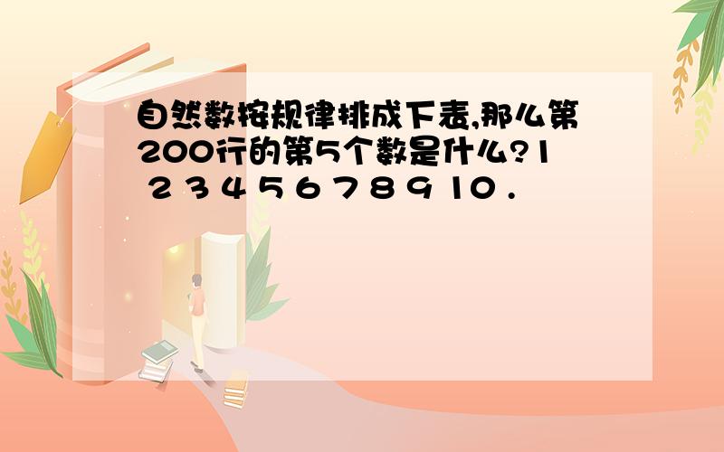 自然数按规律排成下表,那么第200行的第5个数是什么?1 2 3 4 5 6 7 8 9 10 .