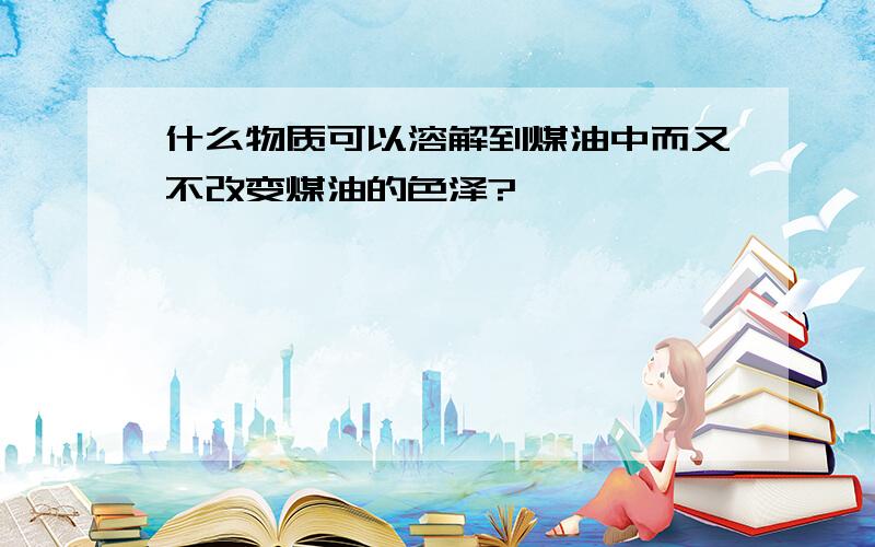 什么物质可以溶解到煤油中而又不改变煤油的色泽?