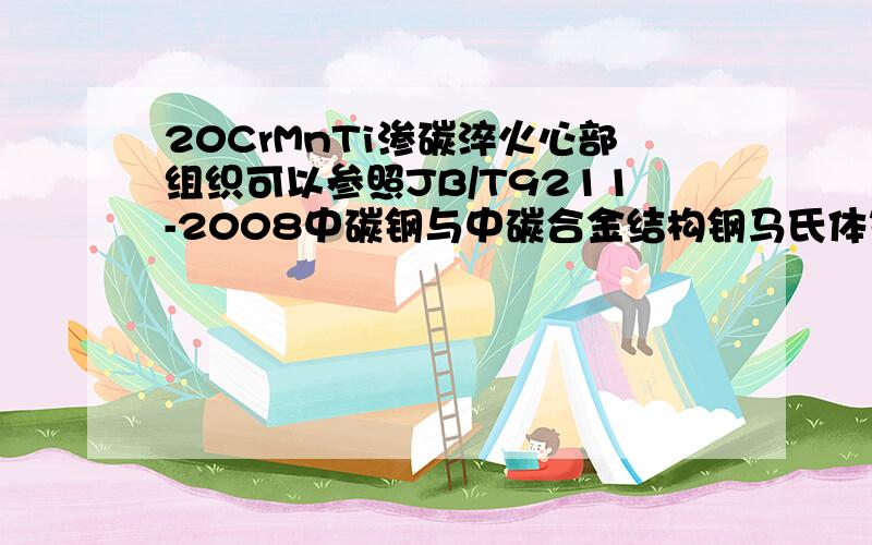 20CrMnTi渗碳淬火心部组织可以参照JB/T9211-2008中碳钢与中碳合金结构钢马氏体等级标准,该工件直径35