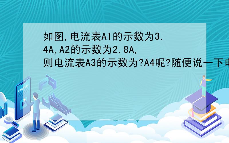 如图,电流表A1的示数为3.4A,A2的示数为2.8A,则电流表A3的示数为?A4呢?随便说一下电流怎么走,怎么看的啊！我不懂？A2为什么是l1+l3的电流？