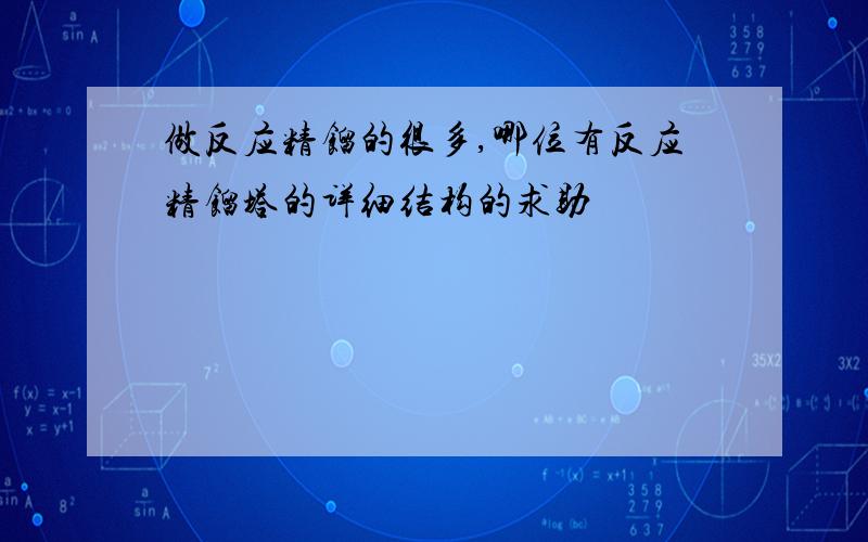 做反应精馏的很多,哪位有反应精馏塔的详细结构的求助