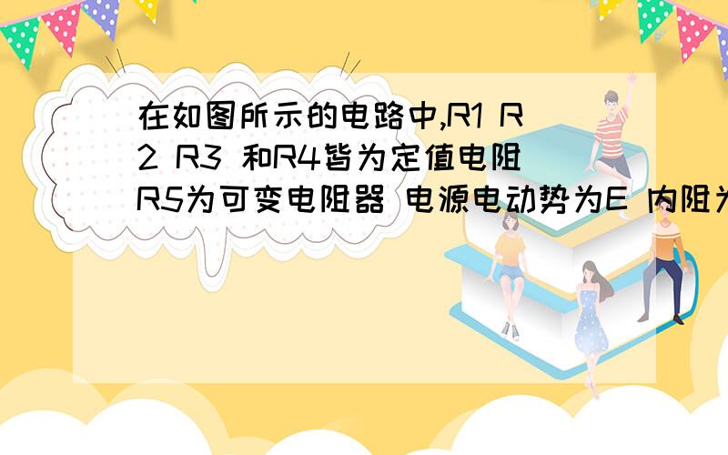 在如图所示的电路中,R1 R2 R3 和R4皆为定值电阻R5为可变电阻器 电源电动势为E 内阻为r设电流表A的读数为I  电压表V的读数为U 当R5的滑动触点向图中的a端移动时 下列说法正确的是A I变大 U变小