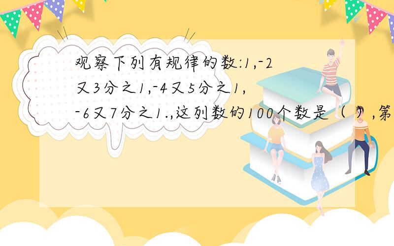 观察下列有规律的数:1,-2又3分之1,-4又5分之1,-6又7分之1.,这列数的100个数是（ ）,第2011个数是（