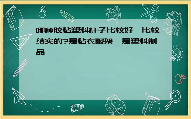 哪种胶粘塑料杆子比较好,比较结实的?是粘衣服架,是塑料制品