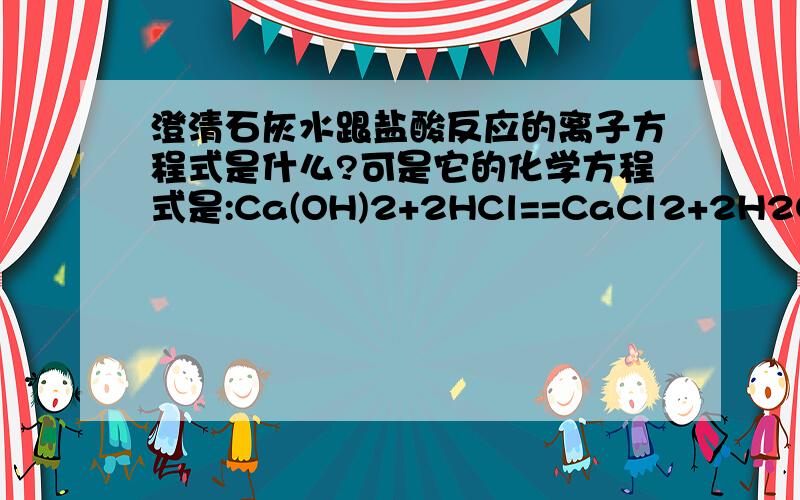 澄清石灰水跟盐酸反应的离子方程式是什么?可是它的化学方程式是:Ca(OH)2+2HCl==CaCl2+2H2O 怎么离子方程式的水只有一份