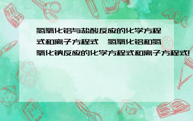 氢氧化铝与盐酸反应的化学方程式和离子方程式、氢氧化铝和氢氧化钠反应的化学方程式和离子方程式!