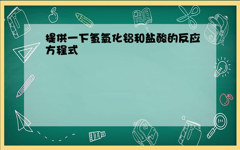 提供一下氢氧化铝和盐酸的反应方程式