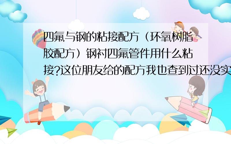 四氟与钢的粘接配方（环氧树脂胶配方）钢衬四氟管件用什么粘接?这位朋友给的配方我也查到过还没实验 我的四氟表面进行了钠萘处理,有个朋友说用101 我也是了 不过时速干胶怎么施工呀