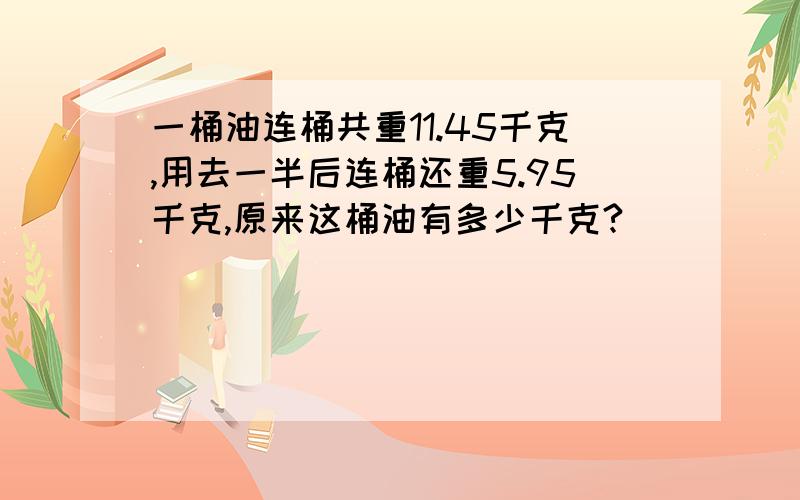 一桶油连桶共重11.45千克,用去一半后连桶还重5.95千克,原来这桶油有多少千克?