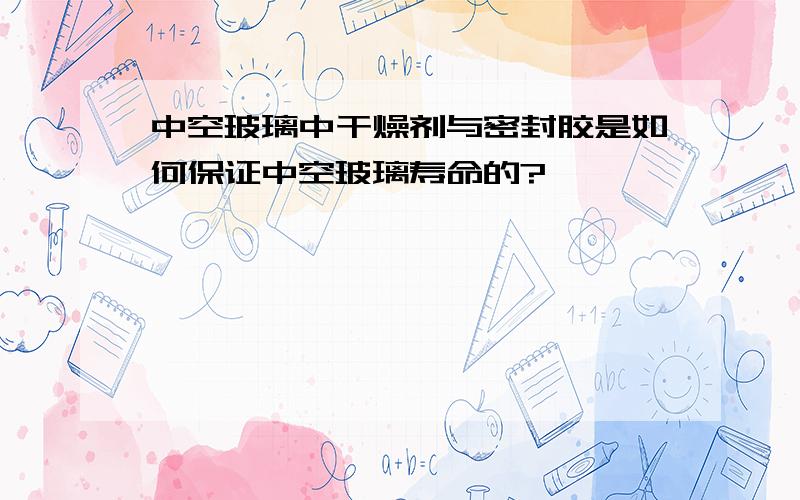 中空玻璃中干燥剂与密封胶是如何保证中空玻璃寿命的?