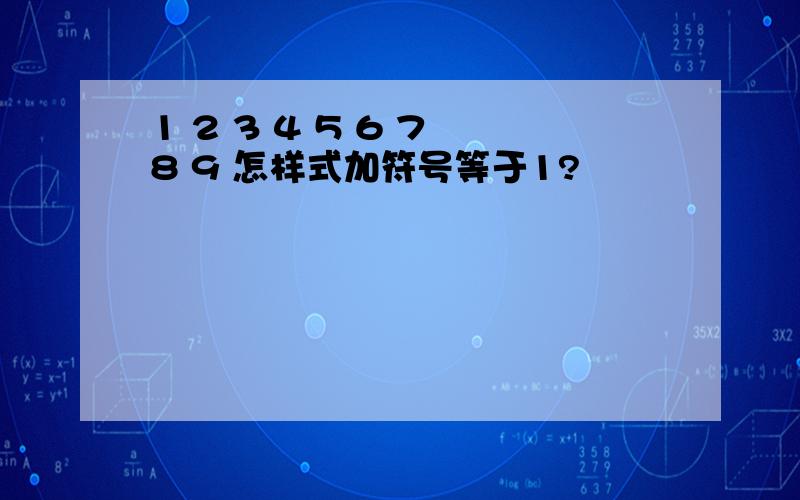 1 2 3 4 5 6 7 8 9 怎样式加符号等于1?