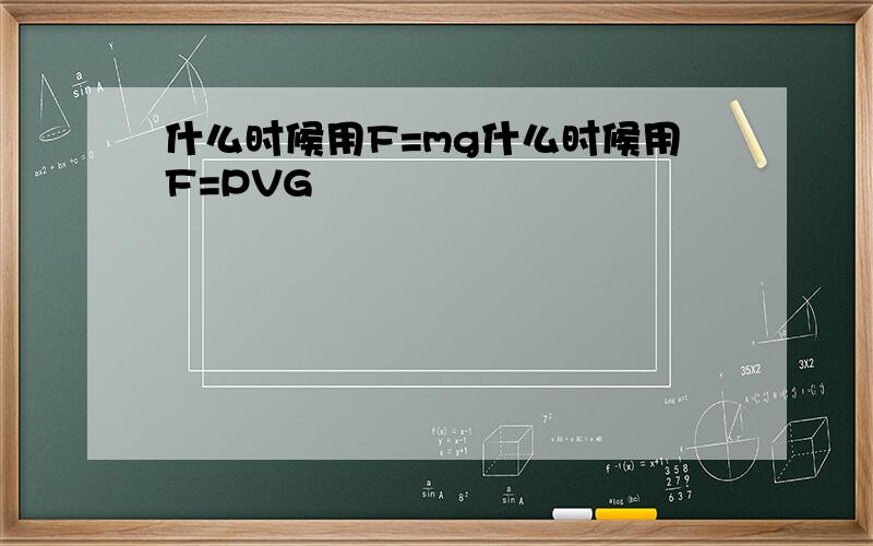 什么时候用F=mg什么时候用F=PVG