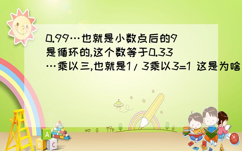 0.99…也就是小数点后的9是循环的,这个数等于0.33…乘以三,也就是1/3乘以3=1 这是为啥