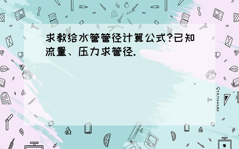 求教给水管管径计算公式?已知流量、压力求管径.