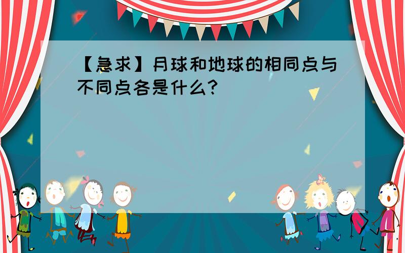 【急求】月球和地球的相同点与不同点各是什么?