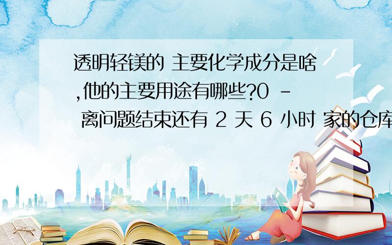 透明轻镁的 主要化学成分是啥,他的主要用途有哪些?0 - 离问题结束还有 2 天 6 小时 家的仓库,有种化工原料叫透明轻镁,纯度一极品,25公斤包装,是白色粉末,产地为山西运城无机盐研究中心!我