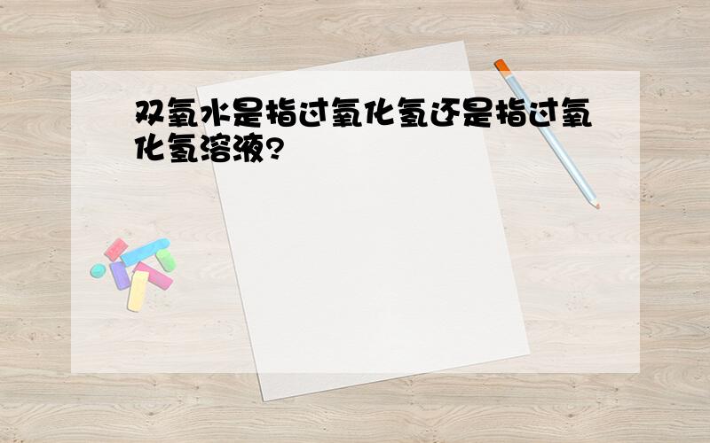 双氧水是指过氧化氢还是指过氧化氢溶液?