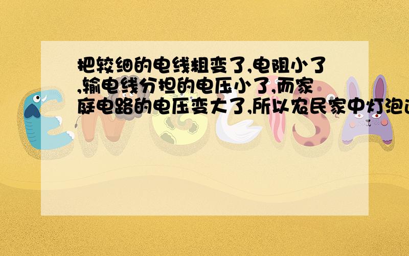 把较细的电线粗变了,电阻小了,输电线分担的电压小了,而家庭电路的电压变大了,所以农民家中灯泡边亮了