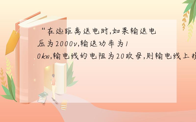 “在远距离送电时,如果输送电压为2000v,输送功率为10kw,输电线的电阻为20欧母,则输电线上损失功率为多