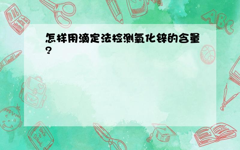 怎样用滴定法检测氧化锌的含量?