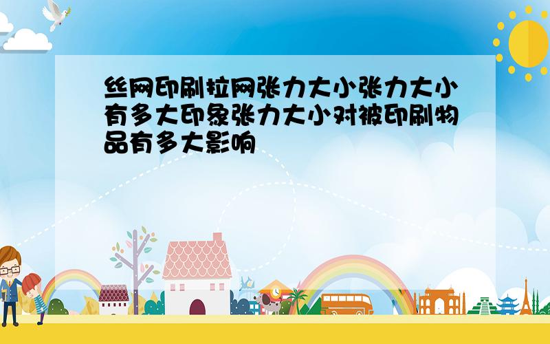 丝网印刷拉网张力大小张力大小有多大印象张力大小对被印刷物品有多大影响