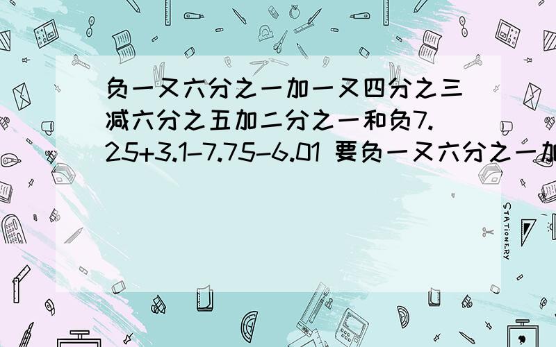 负一又六分之一加一又四分之三减六分之五加二分之一和负7.25+3.1-7.75-6.01 要负一又六分之一加一又四分之三减六分之五加二分之一和负7.25+3.1-7.75-6.01