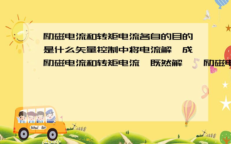 励磁电流和转矩电流各自的目的是什么矢量控制中将电流解耦成励磁电流和转矩电流,既然解耦,励磁电流和转矩电流 各自的控制对象是什么