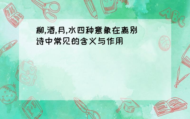 柳,酒,月,水四种意象在离别诗中常见的含义与作用