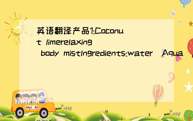 英语翻译产品1:Coconut limerelaxing body mistlngredients:water(Aqua),Alcohol Denat,sodium citrate,citric Acid,DMDM HydantoinpEG--40 Hydrogenated castor oil,perfume (parfum)产品2：Fruit Smoothies Enioy some time topamper yourself withlavish bu