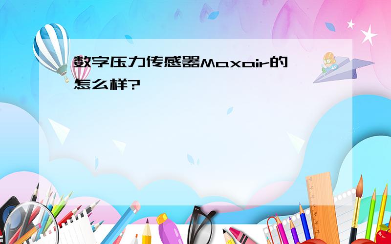 数字压力传感器Maxair的怎么样?