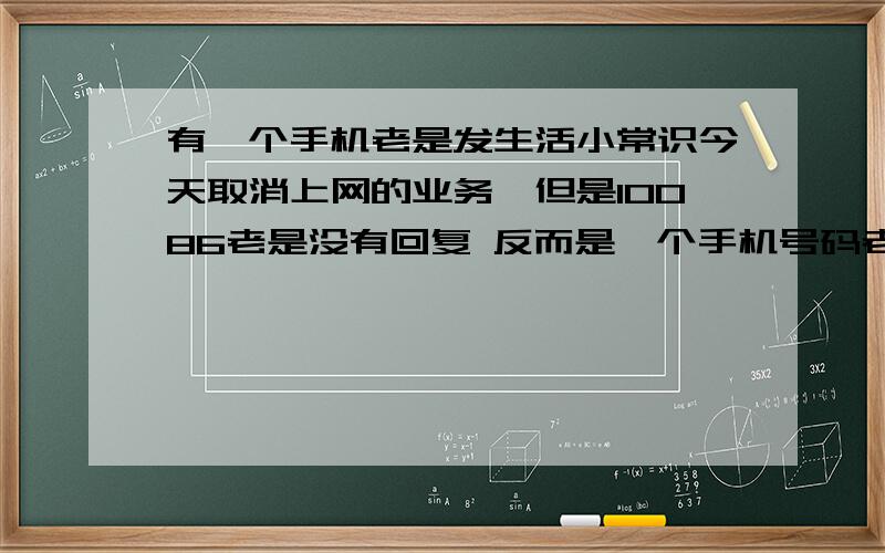 有一个手机老是发生活小常识今天取消上网的业务,但是10086老是没有回复 反而是一个手机号码老是发一些生活常识 这是怎么回事