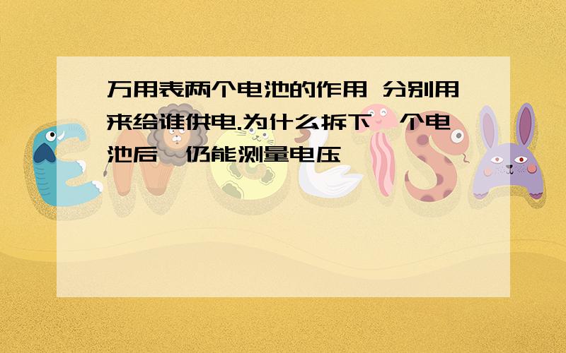 万用表两个电池的作用 分别用来给谁供电.为什么拆下一个电池后,仍能测量电压