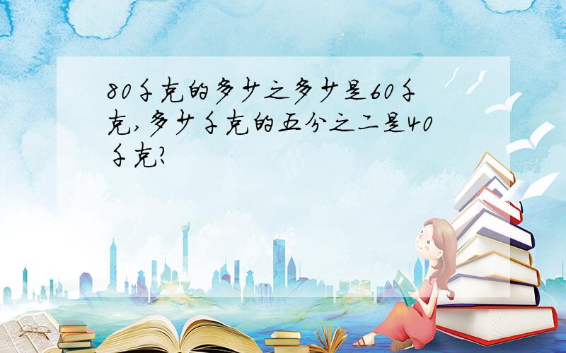 80千克的多少之多少是60千克,多少千克的五分之二是40千克?