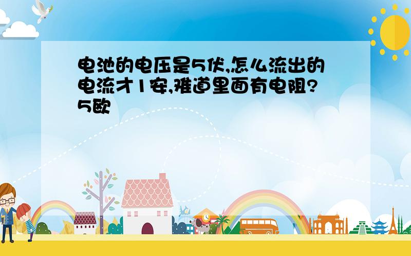 电池的电压是5伏,怎么流出的电流才1安,难道里面有电阻?5欧