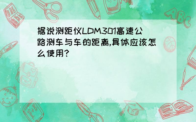 据说测距仪LDM301高速公路测车与车的距离,具体应该怎么使用?