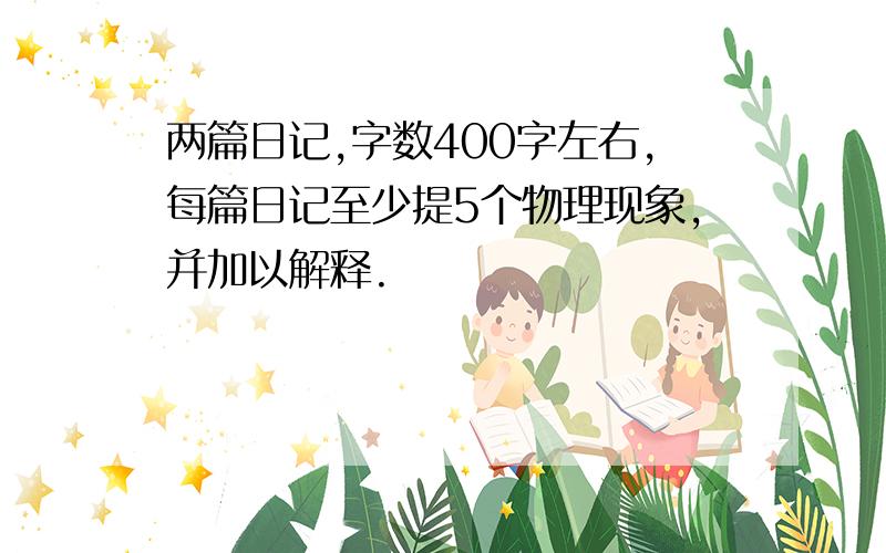 两篇日记,字数400字左右,每篇日记至少提5个物理现象,并加以解释.