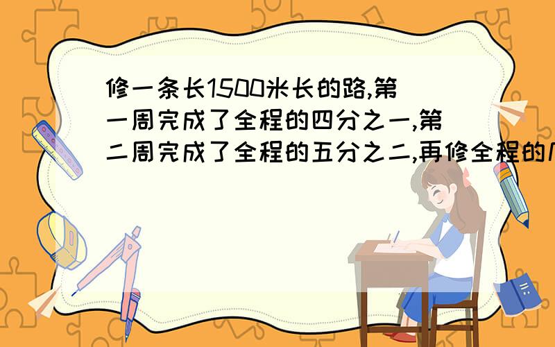 修一条长1500米长的路,第一周完成了全程的四分之一,第二周完成了全程的五分之二,再修全程的几分之几就完成了全部任务?