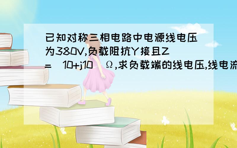 已知对称三相电路中电源线电压为380V,负载阻抗Y接且Z=（10+j10）Ω,求负载端的线电压,线电流